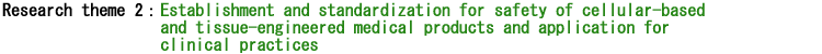 Research theme 1 FEstablishment and standardization for safety of cellular-based and tissue-engineered medical products and application for clinical practices